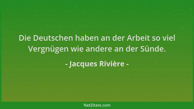Jacques Rivière - Die Deutschen haben an der Arbeit so viel Vergnügen wie andere an der Sünde....