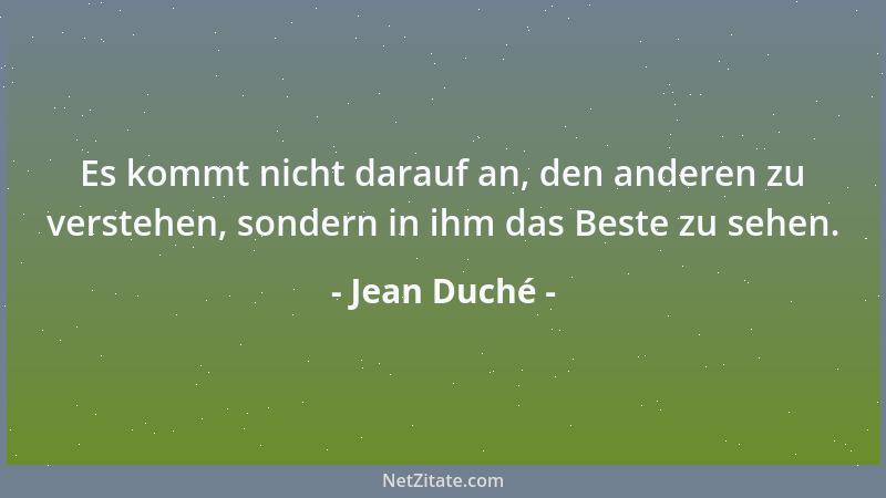 Jean Duché - Es kommt nicht darauf an, den anderen zu verstehen, sondern in ihm das Beste zu sehen....