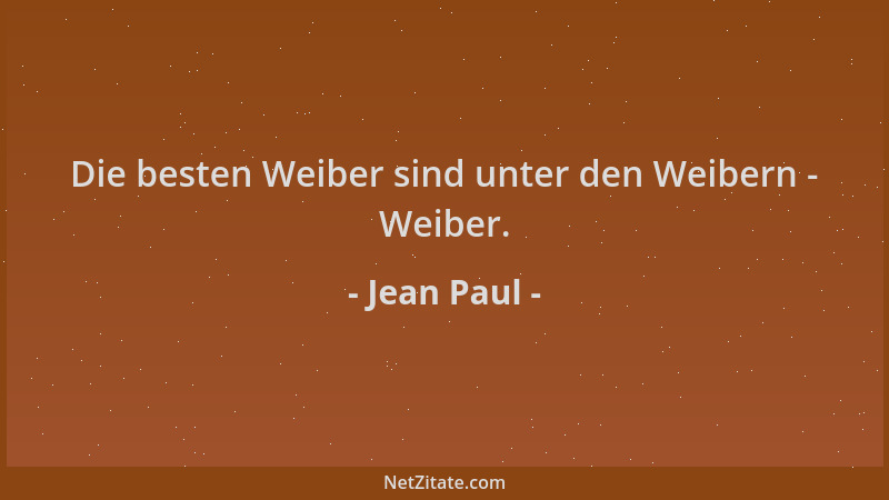 Jean Paul - Die besten Weiber sind unter den Weibern - Weiber....