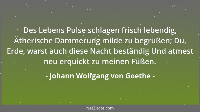 Johann Wolfgang von Goethe - Des Lebens Pulse schlagen frisch lebendig, Ätherische Dämmerung milde zu begrüßen; Du, Erde, w...