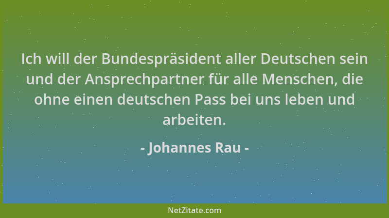 Johannes Rau - Ich will der Bundespräsident aller Deutschen sein und der Ansprechpartner für alle Menschen, die ohne einen...