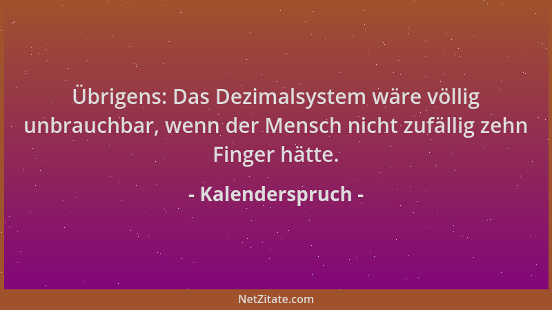 Kalenderspruch - Übrigens: Das Dezimalsystem wäre völlig unbrauchbar, wenn der Mensch nicht zufällig zehn Finger hätte....