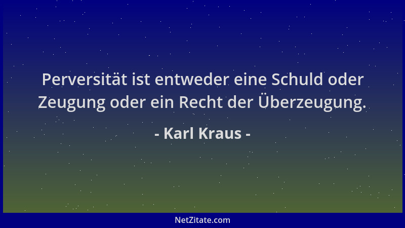 Karl Kraus - Perversität ist entweder eine Schuld oder Zeugung oder ein Recht der Überzeugung....
