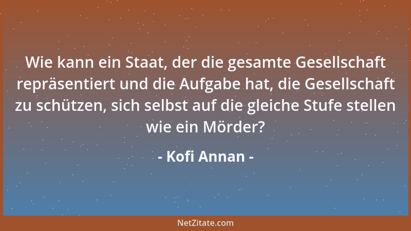 Kofi Annan - Wie kann ein Staat, der die gesamte Gesellschaft repräsentiert und die Aufgabe hat, die Gesellschaft zu schütz...