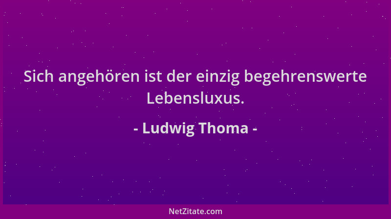 Ludwig Thoma - Sich angehören ist der einzig begehrenswerte Lebensluxus....