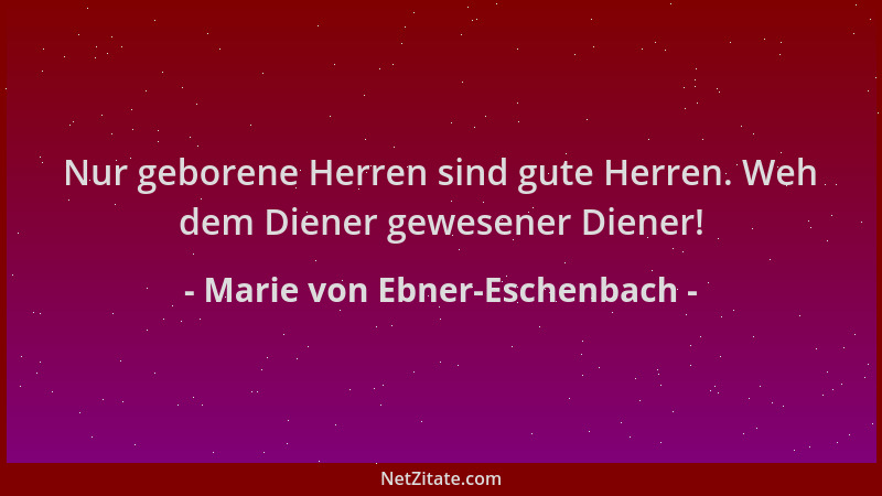 Marie von Ebner-Eschenbach - Nur geborene Herren sind gute Herren. Weh dem Diener gewesener Diener!...
