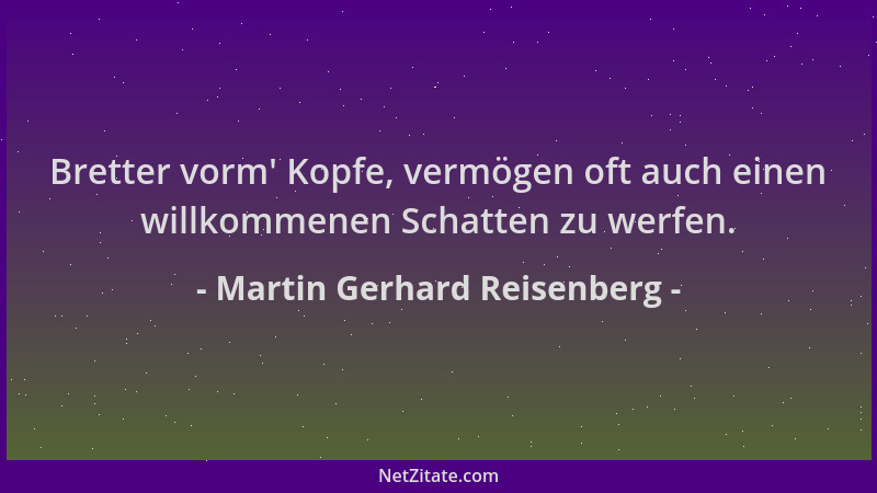 Martin Gerhard Reisenberg - Bretter vorm ' Kopfe, vermögen oft auch einen willkommenen Schatten zu werfen....