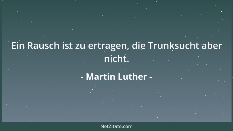 Martin Luther - Ein Rausch ist zu ertragen, die Trunksucht aber nicht....