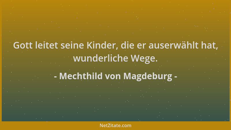 Mechthild von Magdeburg - Gott leitet seine Kinder, die er auserwählt hat, wunderliche Wege....