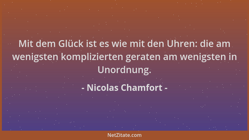 Nicolas Chamfort - Mit dem Glück ist es wie mit den Uhren: die am wenigsten komplizierten geraten am wenigsten in Unordnung...