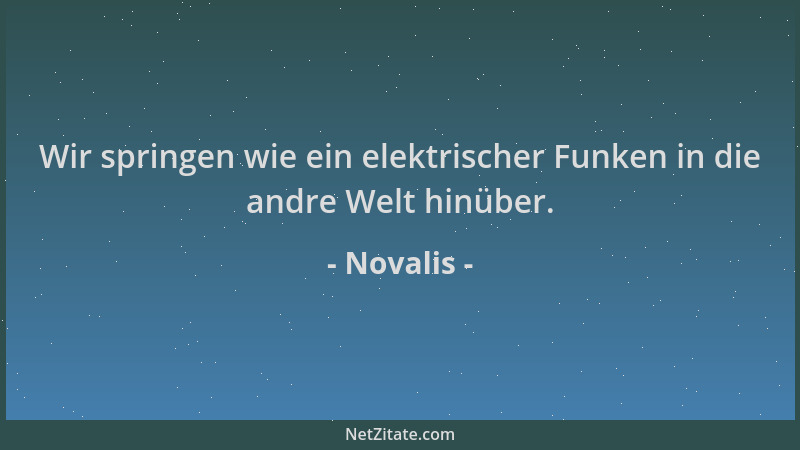 Novalis - Wir springen wie ein elektrischer Funken in die andre Welt hinüber....