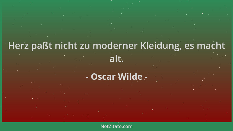Oscar Wilde - Herz paßt nicht zu moderner Kleidung, es macht alt....