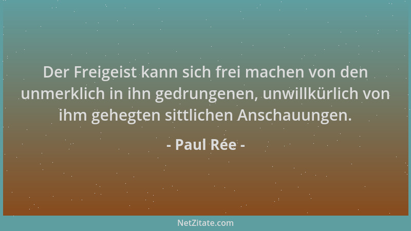 Paul Rée - Der Freigeist kann sich frei machen von den unmerklich in ihn gedrungenen, unwillkürlich von ihm gehegten sittli...