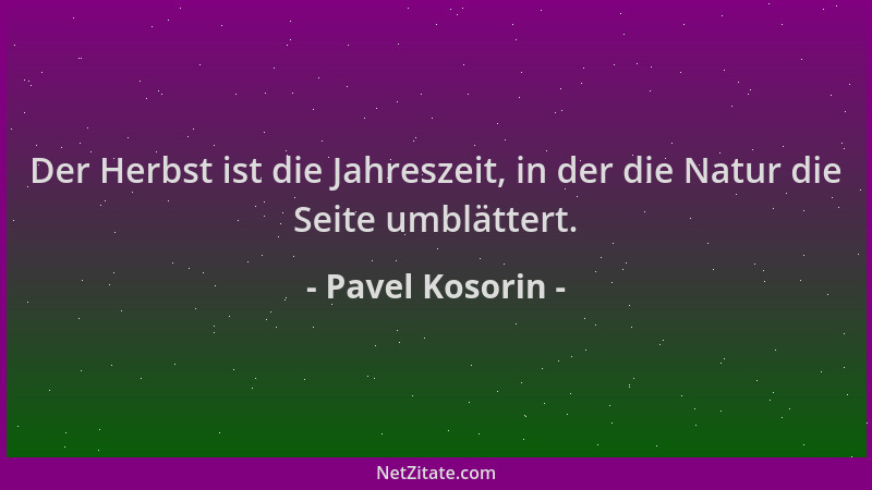 Pavel Kosorin - Der Herbst ist die Jahreszeit, in der die Natur die Seite umblättert....