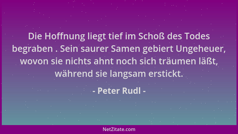 Peter Rudl - Die Hoffnung liegt tief im Schoß des Todes begraben . Sein saurer Samen gebiert Ungeheuer, wovon sie nichts ah...