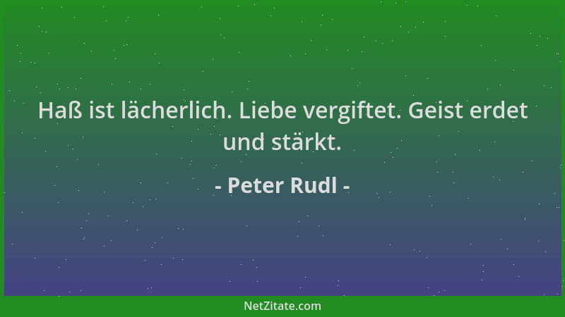 Peter Rudl - Haß ist lächerlich. Liebe vergiftet. Geist erdet und stärkt....
