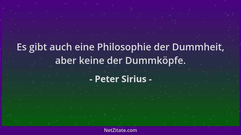 Peter Sirius - Es gibt auch eine Philosophie der Dummheit, aber keine der Dummköpfe....