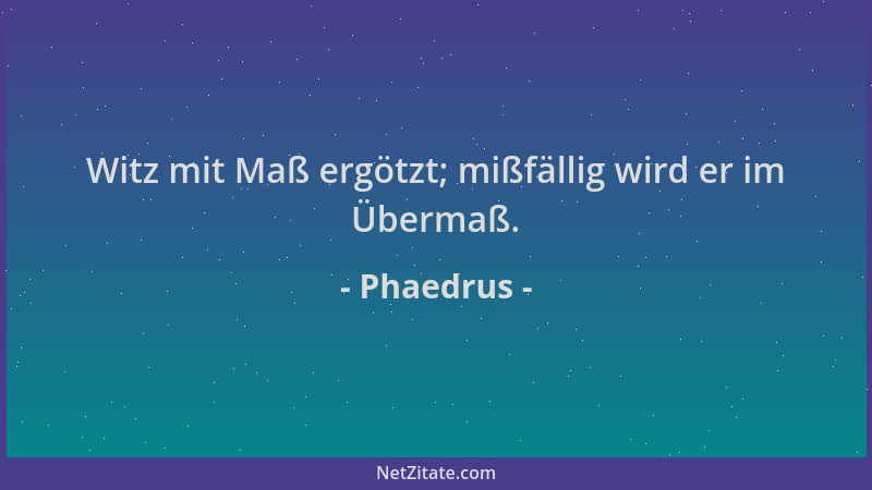 Phaedrus - Witz mit Maß ergötzt; mißfällig wird er im Übermaß....