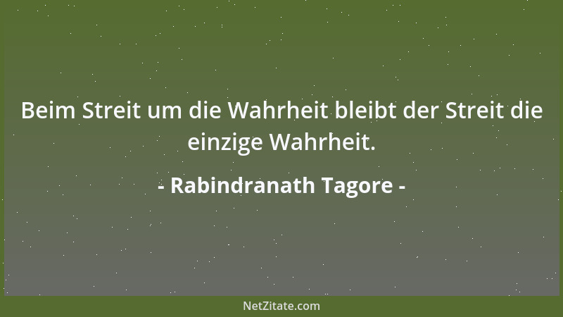 Rabindranath Tagore - Beim Streit um die Wahrheit bleibt der Streit die einzige Wahrheit....