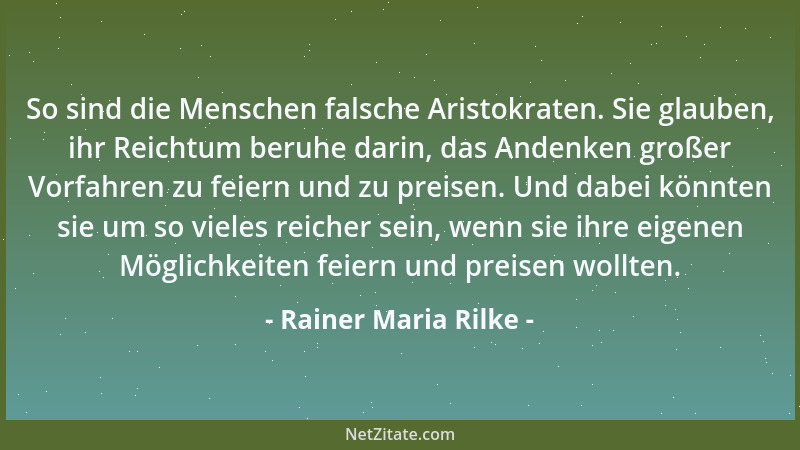 Rainer Maria Rilke - So sind die Menschen falsche Aristokraten. Sie glauben, ihr Reichtum beruhe darin, das Andenken großer...