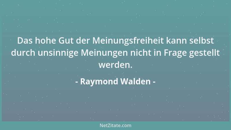 Raymond Walden - Das hohe Gut der Meinungsfreiheit kann selbst durch unsinnige Meinungen nicht in Frage gestellt werden....