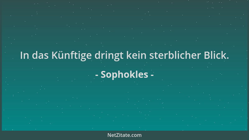 Sophokles - In das Künftige dringt kein sterblicher Blick....