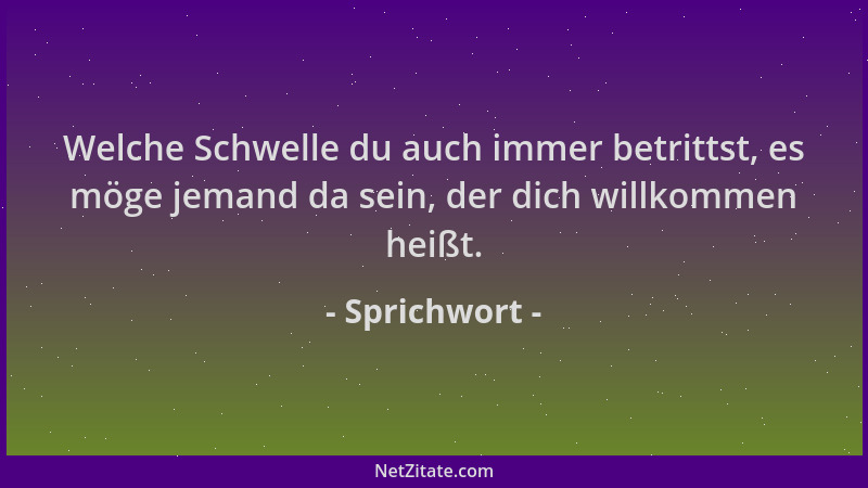 Sprichwort - Welche Schwelle du auch immer betrittst, es möge jemand da sein, der dich willkommen heißt....