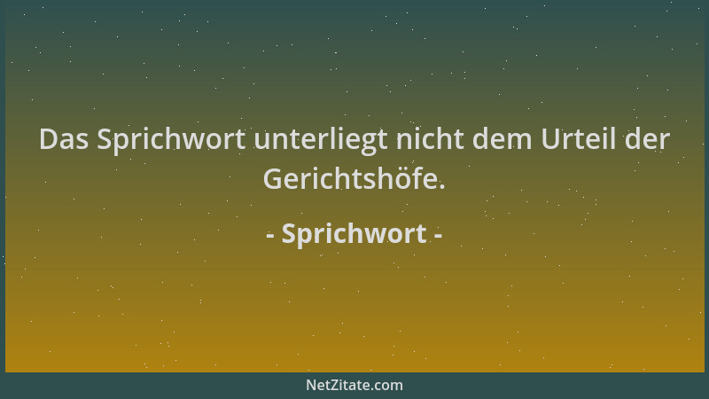 Sprichwort - Das Sprichwort unterliegt nicht dem Urteil der Gerichtshöfe....