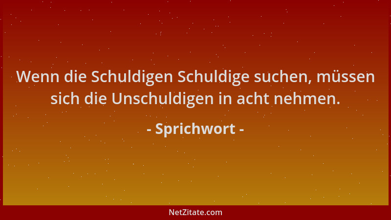 Sprichwort - Wenn die Schuldigen Schuldige suchen, müssen sich die Unschuldigen in acht nehmen....