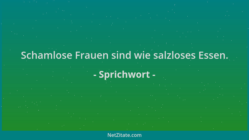 Sprichwort - Schamlose Frauen sind wie salzloses Essen....