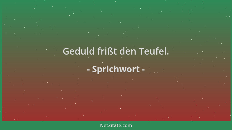 Sprichwort - Geduld frißt den Teufel....