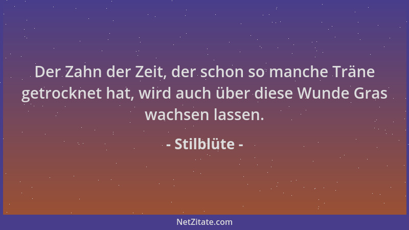 Stilblüte - Der Zahn der Zeit, der schon so manche Träne getrocknet hat, wird auch über diese Wunde Gras wachsen lassen....
