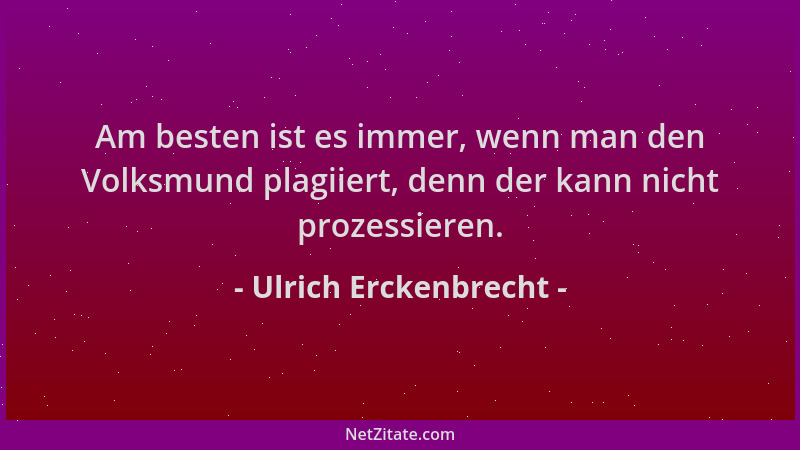 Ulrich Erckenbrecht - Am besten ist es immer, wenn man den Volksmund plagiiert, denn der kann nicht prozessieren....