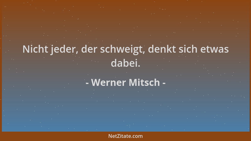 Werner Mitsch - Nicht jeder, der schweigt, denkt sich etwas dabei....