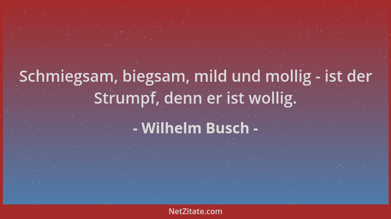 Wilhelm Busch - Schmiegsam, biegsam, mild und mollig - ist der Strumpf, denn er ist wollig....