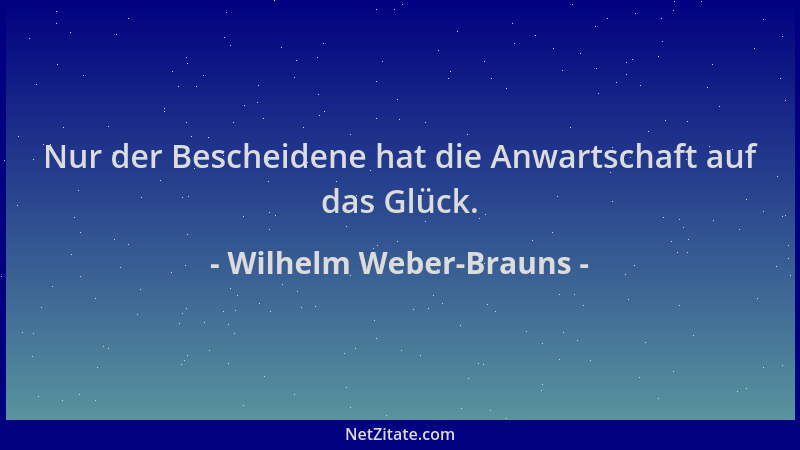 Wilhelm Weber-Brauns - Nur der Bescheidene hat die Anwartschaft auf das Glück....