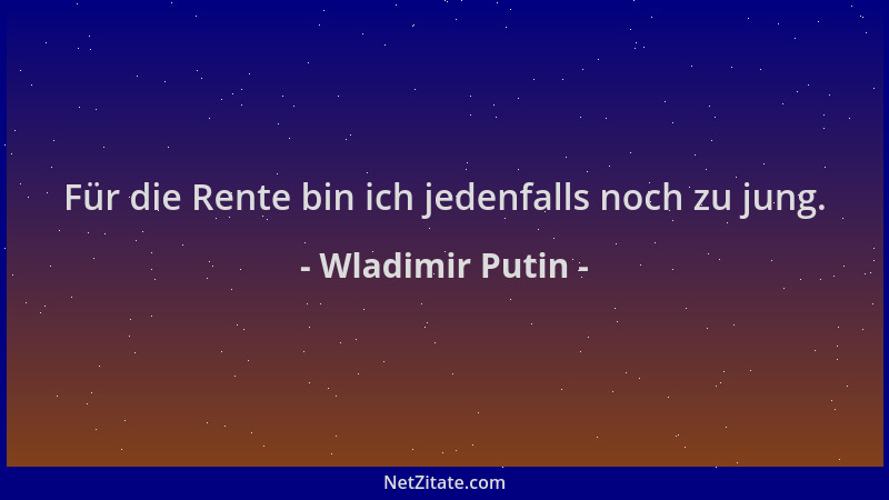 Wladimir Putin - Für die Rente bin ich jedenfalls noch zu jung....