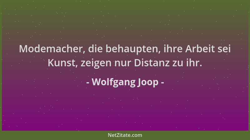Wolfgang Joop - Modemacher, die behaupten, ihre Arbeit sei Kunst, zeigen nur Distanz zu ihr....
