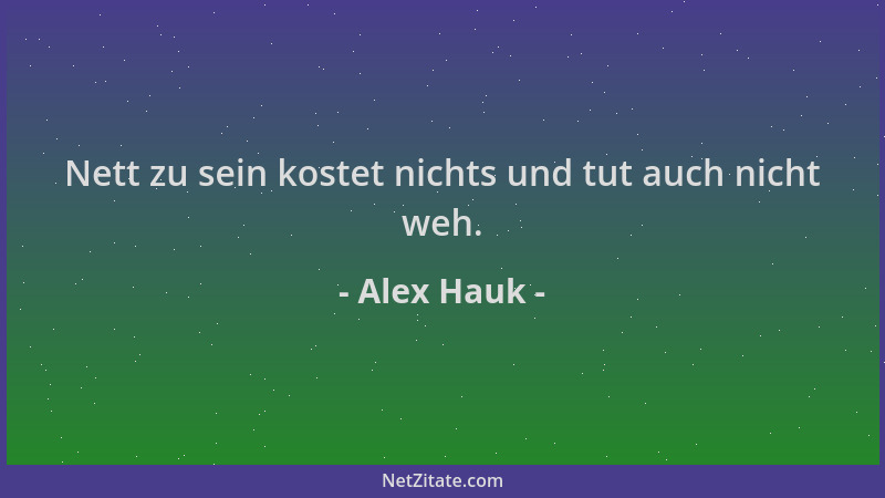 Alex Hauk - Nett zu sein kostet nichts und tut auch nicht weh....