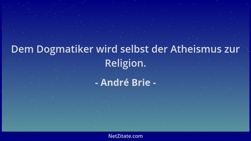 André Brie - Dem Dogmatiker wird selbst der Atheismus zur Religion....