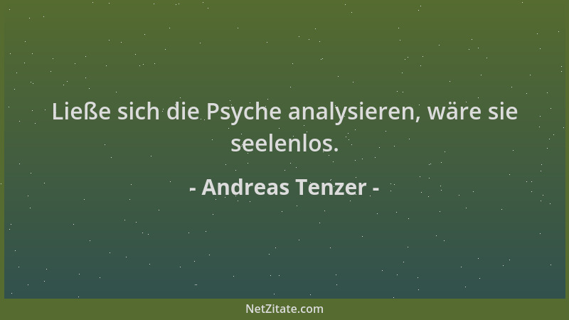 Andreas Tenzer - Ließe sich die Psyche analysieren, wäre sie seelenlos....