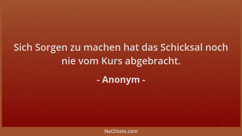 Anonym - Sich Sorgen zu machen hat das Schicksal noch nie vom Kurs abgebracht....