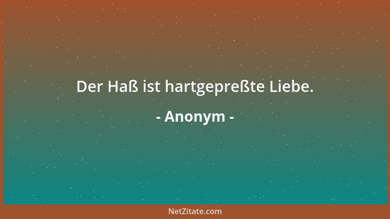 Anonym - Der Haß ist hartgepreßte Liebe....