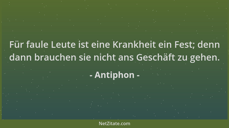 Antiphon - Für faule Leute ist eine Krankheit ein Fest; denn dann brauchen sie nicht ans Geschäft zu gehen....