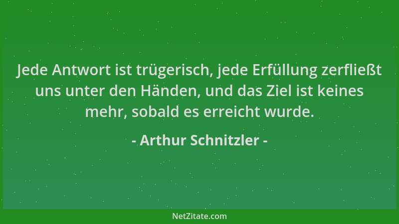 Arthur Schnitzler - Jede Antwort ist trügerisch, jede Erfüllung zerfließt uns unter den Händen, und das Ziel ist keines meh...