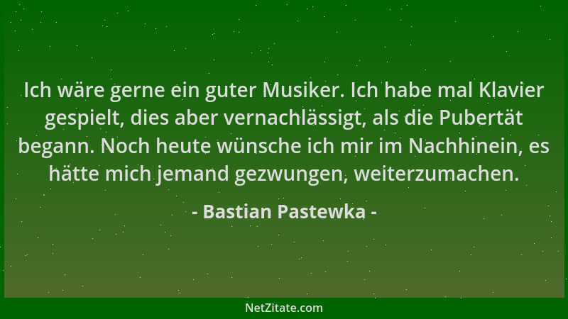 Bastian Pastewka - Ich wäre gerne ein guter Musiker. Ich habe mal Klavier gespielt, dies aber vernachlässigt, als die Puber...