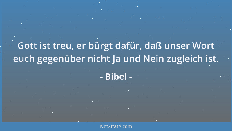 Bibel - Gott ist treu, er bürgt dafür, daß unser Wort euch gegenüber nicht Ja und Nein zugleich ist....