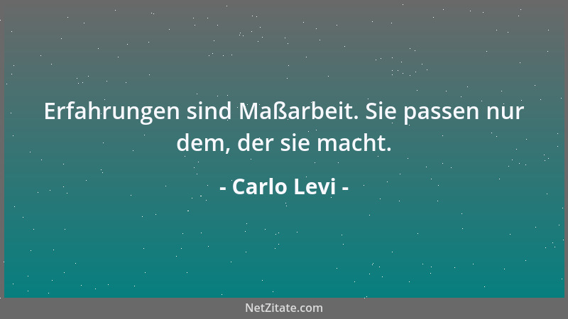 Carlo Levi - Erfahrungen sind Maßarbeit. Sie passen nur dem, der sie macht....