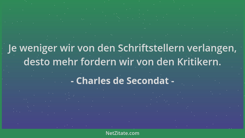 Charles de Secondat - Je weniger wir von den Schriftstellern verlangen, desto mehr fordern wir von den Kritikern....