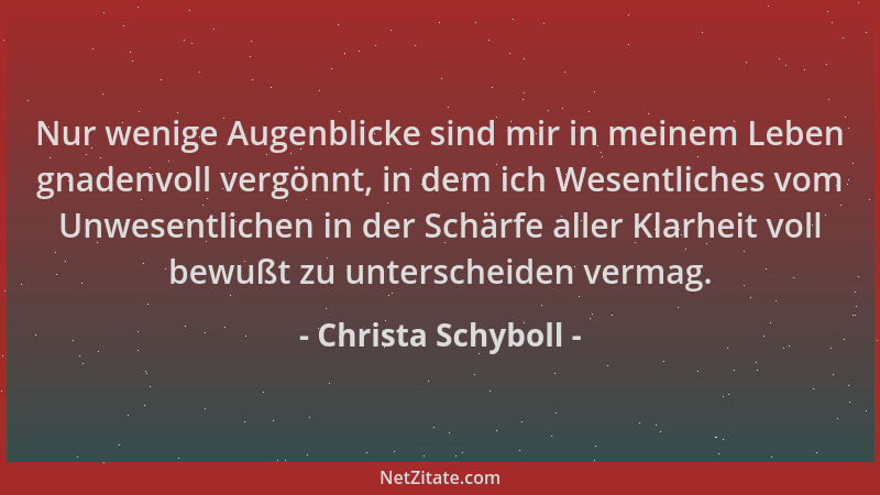 Christa Schyboll - Nur wenige Augenblicke sind mir in meinem Leben gnadenvoll vergönnt, in dem ich Wesentliches vom Unwesen...